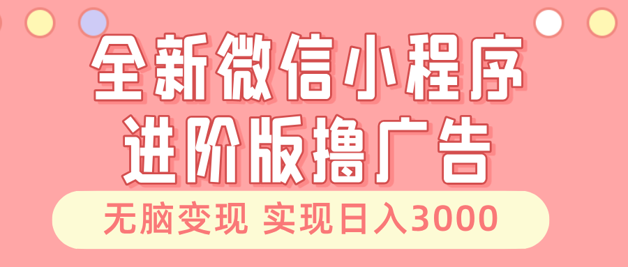 （13197期）全新微信小程序进阶版撸广告 无脑变现睡后也有收入 日入3000＋-墨韵博客
