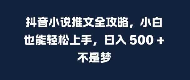 抖音小说推文全攻略，小白也能轻松上手，日入 5张+ 不是梦【揭秘】-墨韵博客