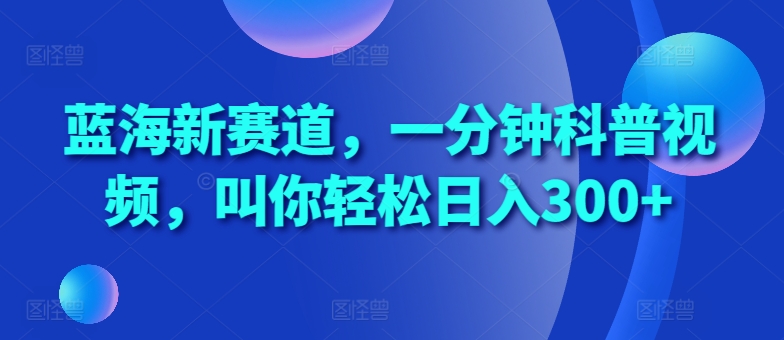 蓝海新赛道，一分钟科普视频，叫你轻松日入300+【揭秘】-墨韵博客