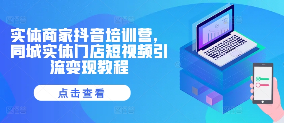 实体商家抖音培训营，同城实体门店短视频引流变现教程-墨韵博客