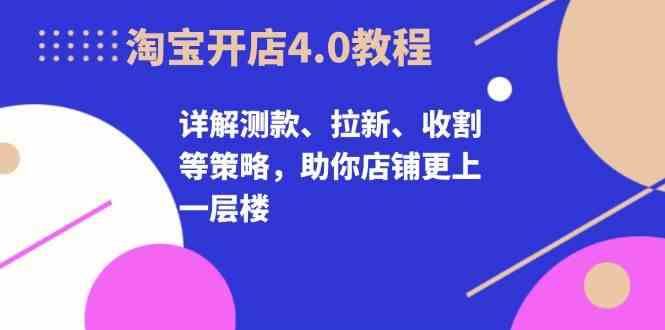 淘宝开店4.0教程，详解测款、拉新、收割等策略，助你店铺更上一层楼-墨韵博客