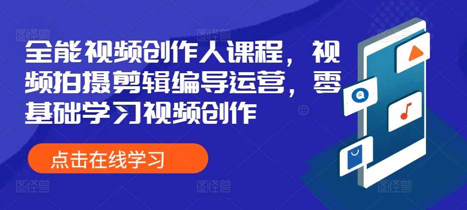 全能视频创作人课程，视频拍摄剪辑编导运营，零基础学习视频创作-墨韵博客