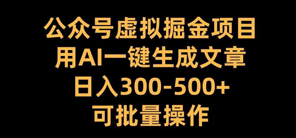 公众号虚拟掘金项目，用AI一键生成文章，日入300+可批量操作【揭秘】-墨韵博客