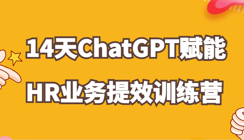 ChatGPT赋能HR业务提效14天训练营，从小白到应用高手在HR工作中灵活应用-墨韵博客