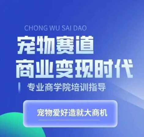 宠物赛道商业变现时代，学习宠物短视频带货变现，将宠物热爱变成事业-墨韵博客