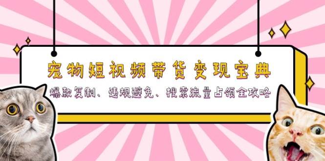（13227期）宠物短视频带货变现宝典：爆款复制、违规避免、搜索流量占领全攻略-墨韵博客