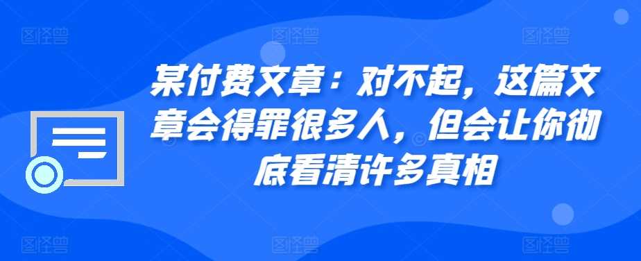 某付费文章：对不起，这篇文章会得罪很多人，但会让你彻底看清许多真相-墨韵博客