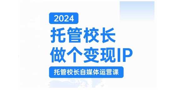 2024托管校长做个变现IP，托管校长自媒体运营课，利用短视频实现校区利润翻番-墨韵博客