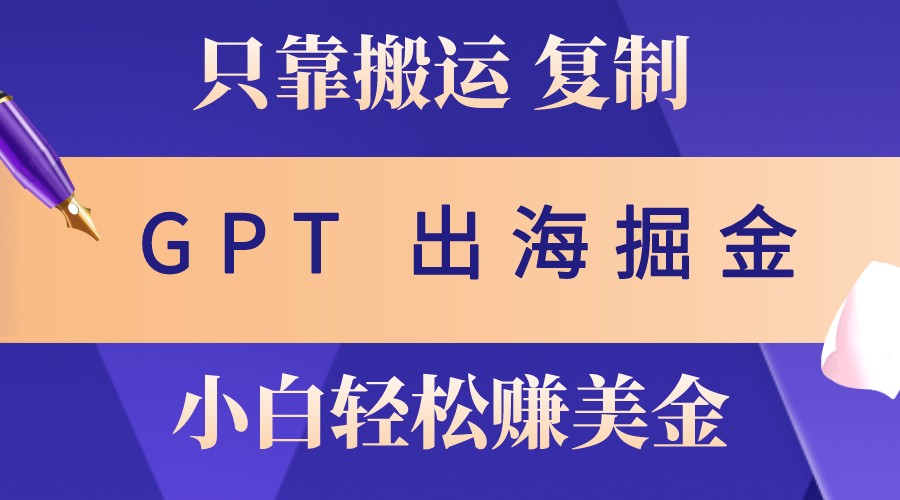 出海掘金搬运，赚老外美金，月入3w+，仅需GPT粘贴复制，小白也能玩转-墨韵博客