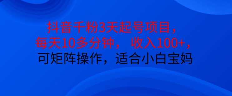 抖音干粉3天起号项目，每天10多分钟，收入100+，可矩阵操作，适合小白宝妈-墨韵博客