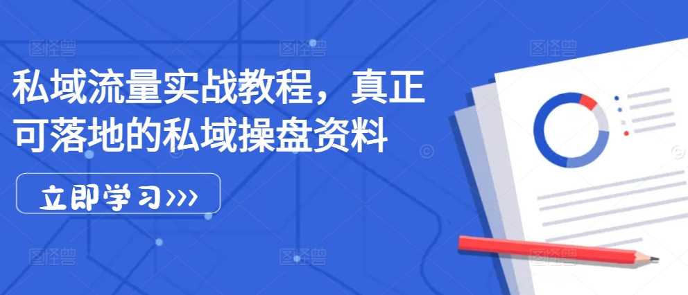 私域流量实战教程，真正可落地的私域操盘资料-墨韵博客