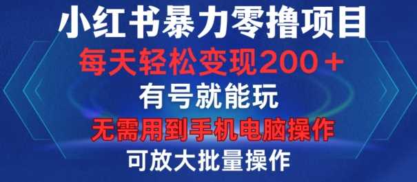 小红书暴力零撸项目，有号就能玩，单号每天变现1到15元，可放大批量操作，无需手机电脑操作【揭秘】-墨韵博客