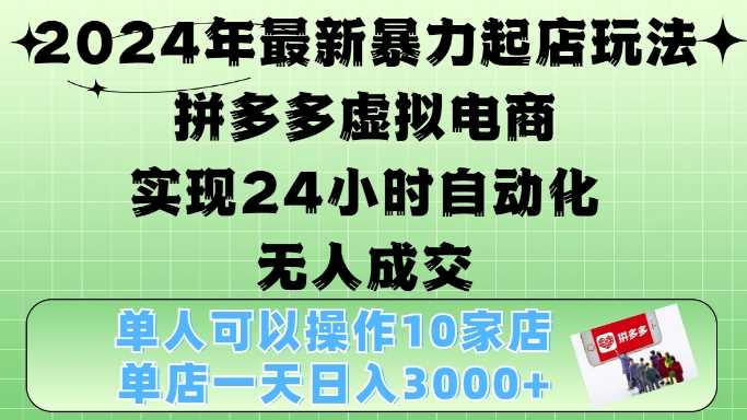 2024年最新暴力起店玩法，拼多多虚拟电商4.0，24小时实现自动化无人成交，单店月入3000+【揭秘】-墨韵博客