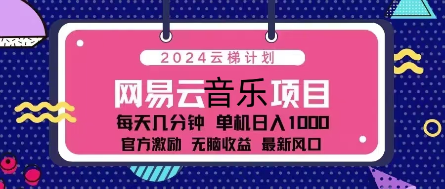 （13263期）2024云梯计划 网易云音乐项目：每天几分钟 单机日入1000 官方激励 无脑…-墨韵博客
