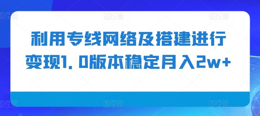 利用专线网络及搭建进行变现1.0版本稳定月入2w+【揭秘】-墨韵博客