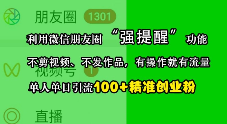 利用微信朋友圈“强提醒”功能，引流精准创业粉，不剪视频、不发作品，单人单日引流100+创业粉-墨韵博客