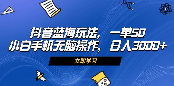 （13273期）抖音蓝海玩法，一单50，小白手机无脑操作，日入3000+-墨韵博客