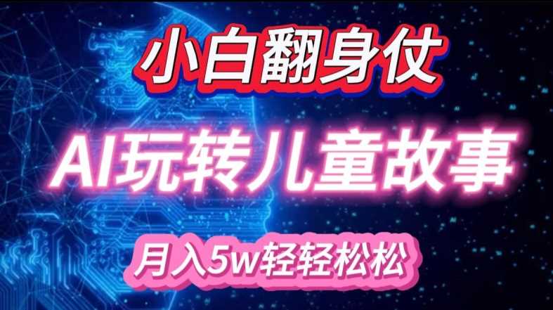 小白大翻身!靠AI玩转绘本故事，月入过W，轻松得很!-墨韵博客