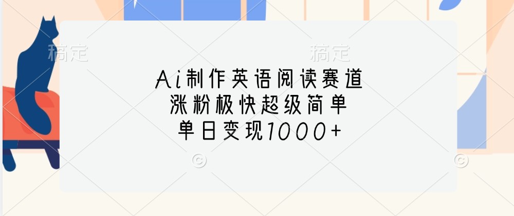 Ai制作英语阅读赛道，涨粉极快超级简单，单日变现1000+-墨韵博客