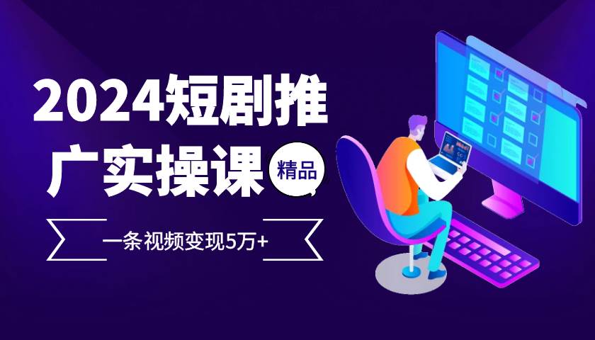 （13275期）2024最火爆的项目短剧推广实操课 一条视频变现5万+-墨韵博客
