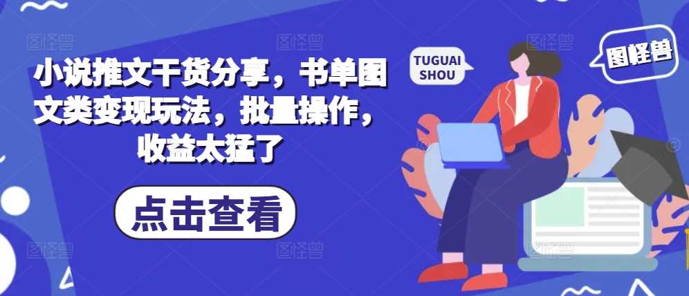 小说推文干货分享，书单图文类变现玩法，批量操作，收益太猛了-墨韵博客