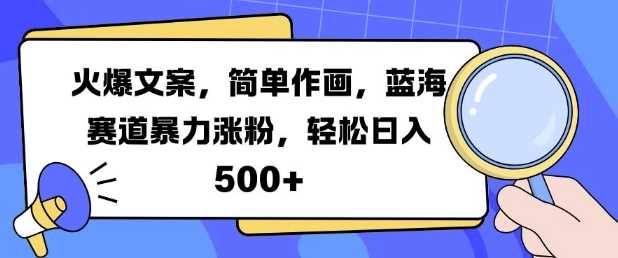 火爆文案，简单作画，蓝海赛道暴力涨粉，轻松日入5张-墨韵博客