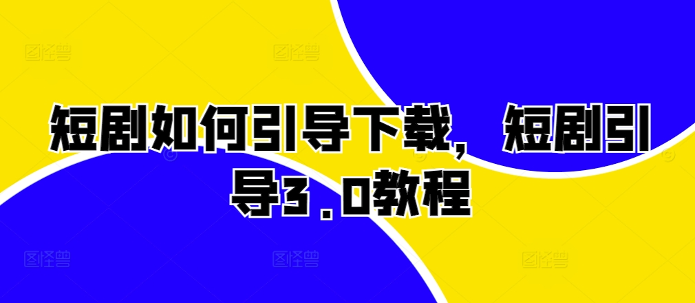 短剧如何引导下载，短剧引导3.0教程-墨韵博客