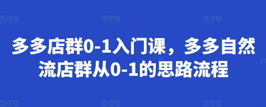 多多店群0-1入门课，多多自然流店群从0-1的思路流程-墨韵博客