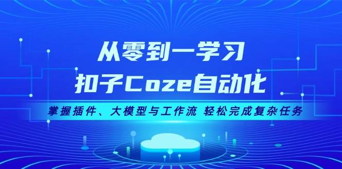 从零到一学习扣子Coze自动化，掌握插件、大模型与工作流 轻松完成复杂任务-墨韵博客