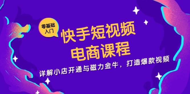 快手短视频电商课程，详解小店开通与磁力金牛，打造爆款视频-墨韵博客