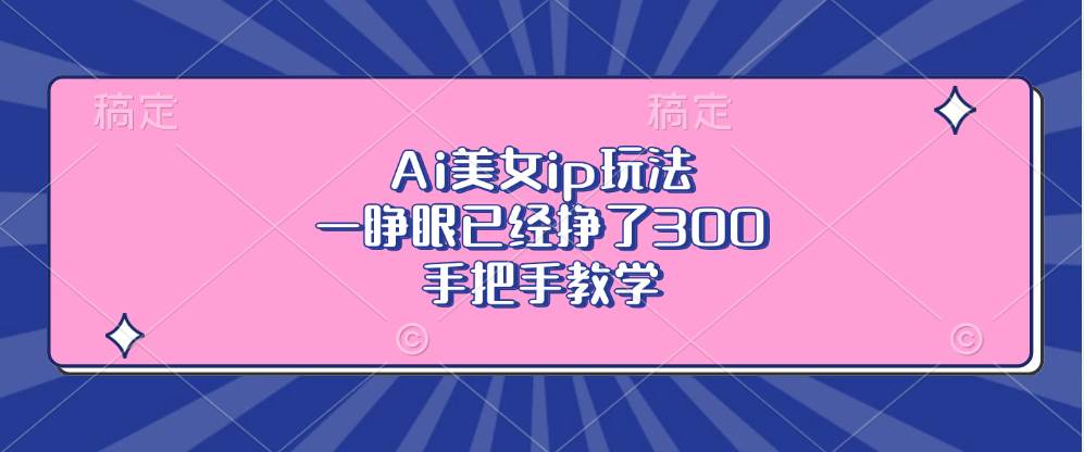 （13286期）Ai美女ip玩法，一睁眼已经挣了300，手把手教学-墨韵博客
