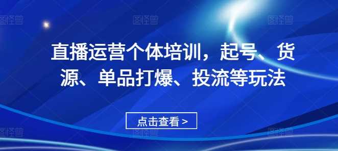 直播运营个体培训，起号、货源、单品打爆、投流等玩法-墨韵博客