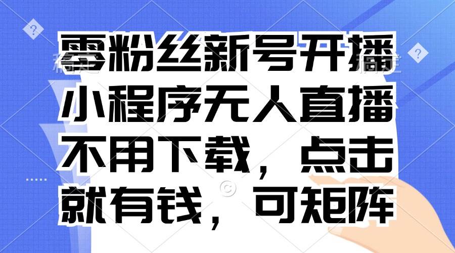 （13302期）零粉丝新号开播 小程序无人直播，不用下载点击就有钱可矩阵-墨韵博客