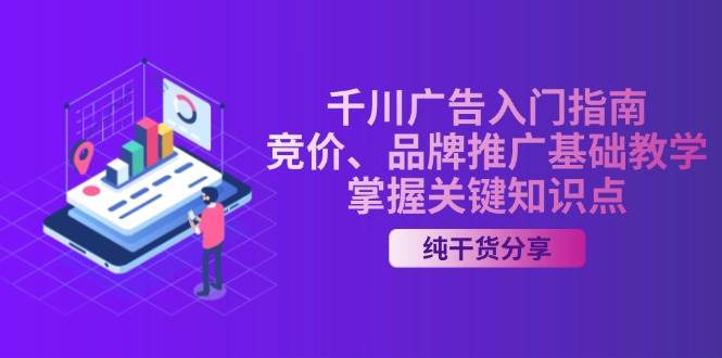 （13304期）千川广告入门指南｜竞价、品牌推广基础教学，掌握关键知识点-墨韵博客