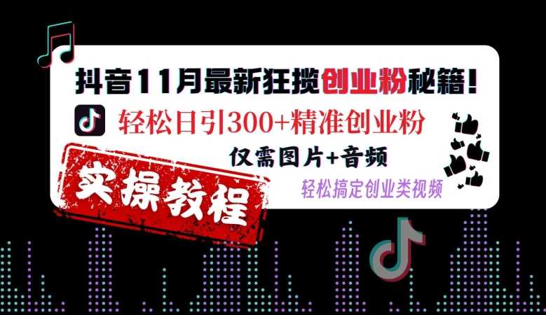 抖音11月最新狂揽创业粉秘籍，轻松日引300+精准创业粉，仅需图片+音频，轻松搞定创业类视频-墨韵博客