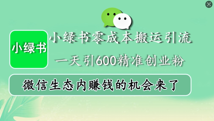 小绿书零成本搬运引流，一天引600精准创业粉，微信生态内赚钱的机会来了-墨韵博客
