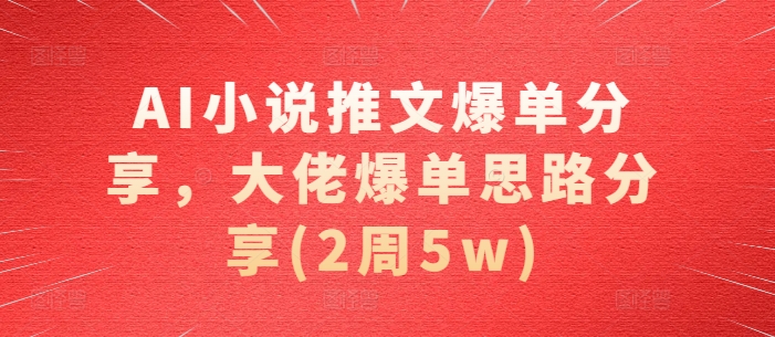 AI小说推文爆单分享，大佬爆单思路分享(2周5w)-墨韵博客