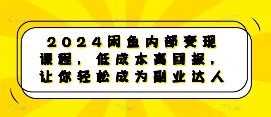 2024闲鱼内部变现课程，低成本高回报，让你轻松成为副业达人-墨韵博客