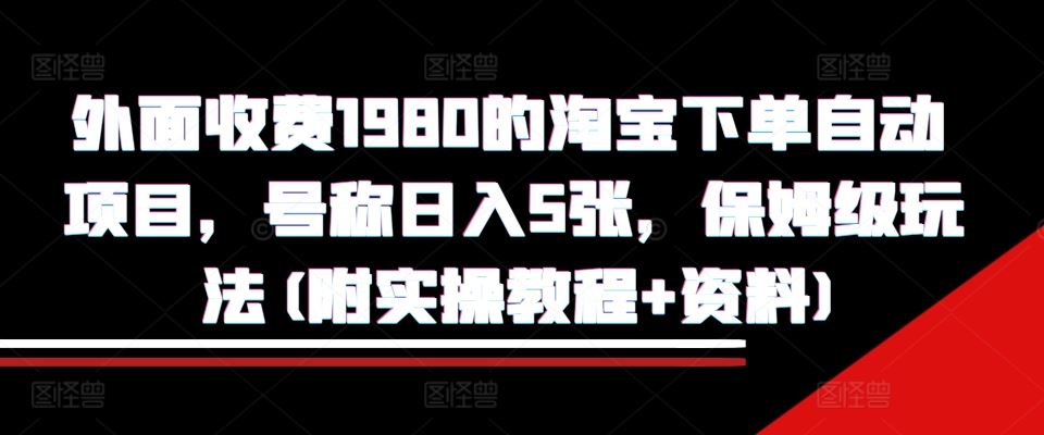 外面收费1980的淘宝下单自动项目，号称日入5张，保姆级玩法(附实操教程+资料)【揭秘】-墨韵博客