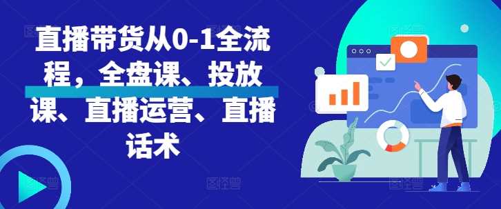 直播带货从0-1全流程，全盘课、投放课、直播运营、直播话术-墨韵博客