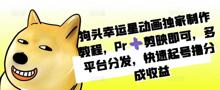 狗头幸运星动画独家制作教程，Pr➕剪映即可，多平台分发，快速起号撸分成收益-墨韵博客