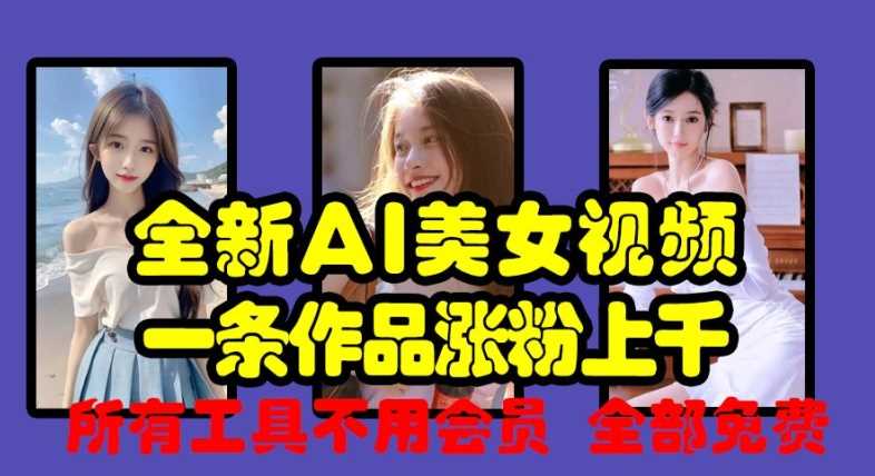 全新AI美女视频，一条作品涨粉上千，所有工具不用会员，全部免费-墨韵博客