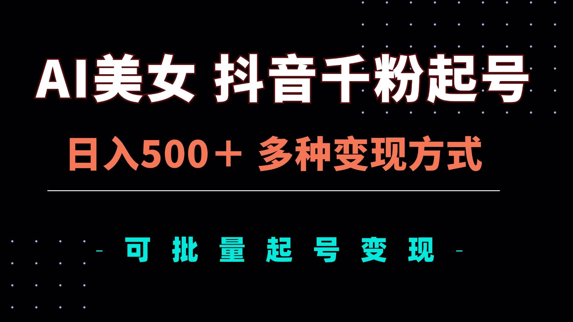 （13338期）AI美女抖音千粉起号玩法，日入500＋，多种变现方式，可批量矩阵起号出售-墨韵博客