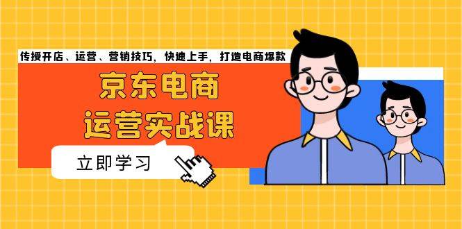 （13341期）京东电商运营实战课，传授开店、运营、营销技巧，快速上手，打造电商爆款-墨韵博客