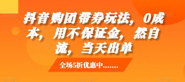 抖音‮购团‬带券玩法，0成本，‮用不‬保证金，‮然自‬流，当天出单-墨韵博客