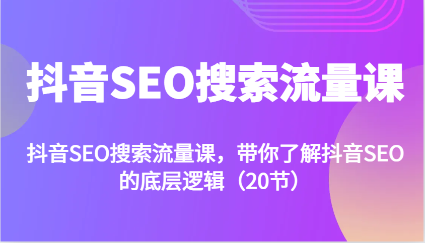 抖音SEO搜索流量课，带你了解抖音SEO的底层逻辑（20节）-墨韵博客