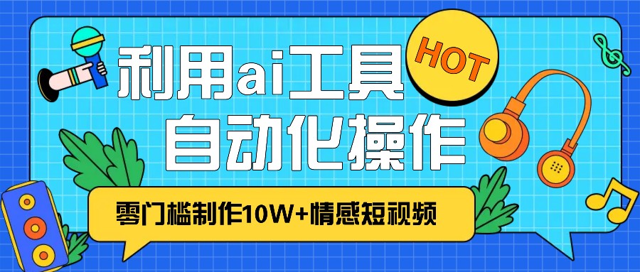 1分钟教你利用ai工具免费制作10W+情感视频,自动化批量操作,效率提升10倍！-墨韵博客