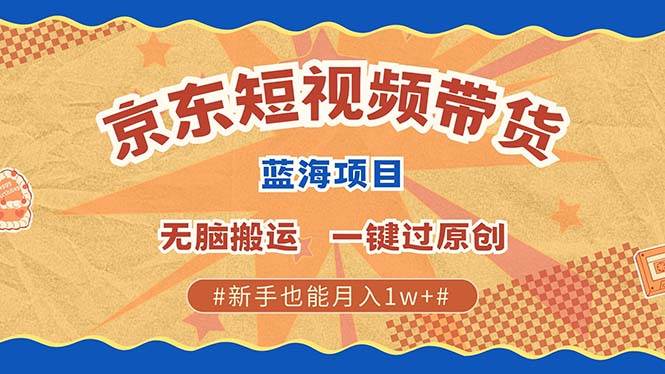 （13349期）最新京东短视频蓝海带货项目，无需剪辑无脑搬运，一键过原创，有手就能…-墨韵博客