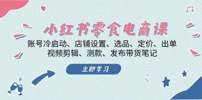 小红书零食电商课：账号冷启动/店铺设置/选品/定价/出单/视频剪辑/测款/发布带货笔记-墨韵博客