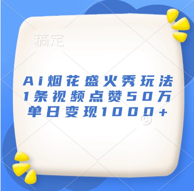 Ai烟花盛火秀玩法，1条视频点赞50万，单日变现1000+-墨韵博客